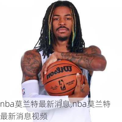 nba莫兰特最新消息,nba莫兰特最新消息视频