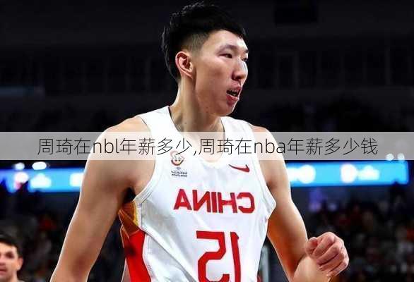 周琦在nbl年薪多少,周琦在nba年薪多少钱