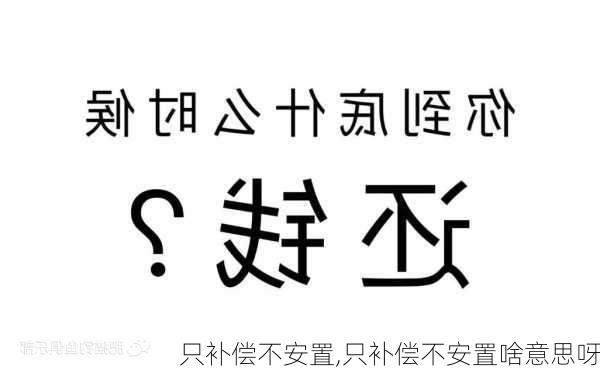 只补偿不安置,只补偿不安置啥意思呀