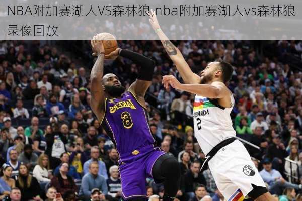 NBA附加赛湖人VS森林狼,nba附加赛湖人vs森林狼录像回放