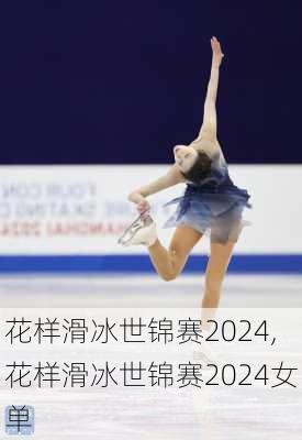 花样滑冰世锦赛2024,花样滑冰世锦赛2024女单