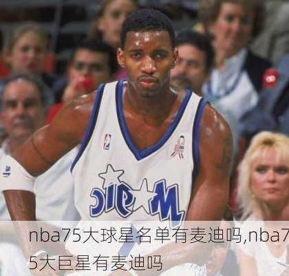 nba75大球星名单有麦迪吗,nba75大巨星有麦迪吗