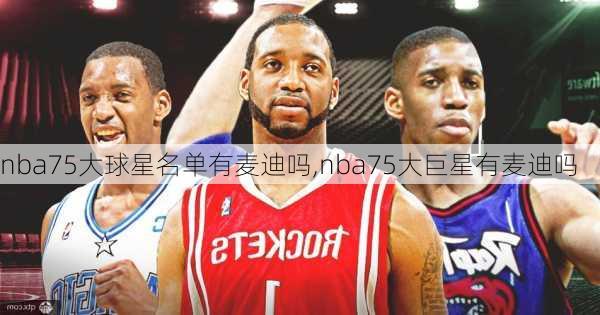 nba75大球星名单有麦迪吗,nba75大巨星有麦迪吗