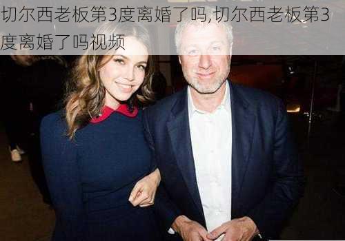 切尔西老板第3度离婚了吗,切尔西老板第3度离婚了吗视频