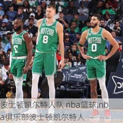 波士顿凯尔特人队 nba篮球,nba俱乐部波士顿凯尔特人