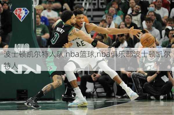 波士顿凯尔特人队 nba篮球,nba俱乐部波士顿凯尔特人