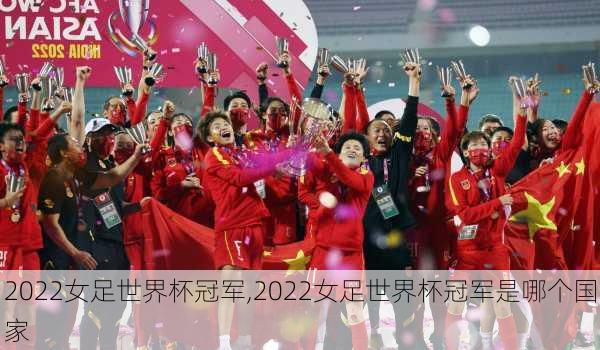 2022女足世界杯冠军,2022女足世界杯冠军是哪个国家