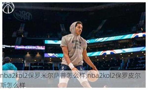 nba2kol2保罗米尔萨普怎么样,nba2kol2保罗皮尔斯怎么样