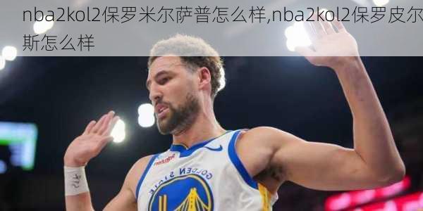 nba2kol2保罗米尔萨普怎么样,nba2kol2保罗皮尔斯怎么样