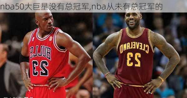 nba50大巨星没有总冠军,nba从未有总冠军的