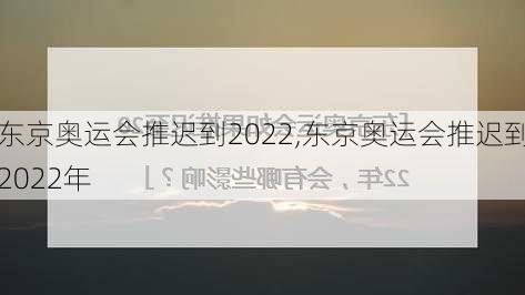 东京奥运会推迟到2022,东京奥运会推迟到2022年