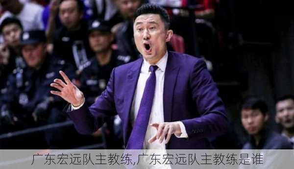 广东宏远队主教练,广东宏远队主教练是谁