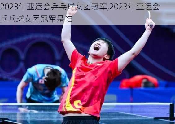 2023年亚运会乒乓球女团冠军,2023年亚运会乒乓球女团冠军是谁