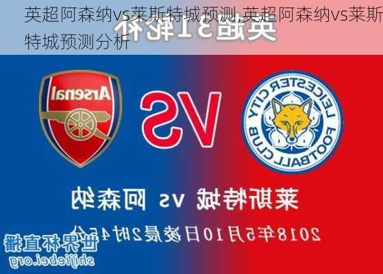 英超阿森纳vs莱斯特城预测,英超阿森纳vs莱斯特城预测分析