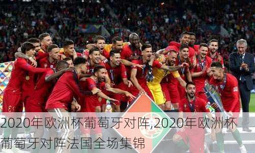 2020年欧洲杯葡萄牙对阵,2020年欧洲杯葡萄牙对阵法国全场集锦