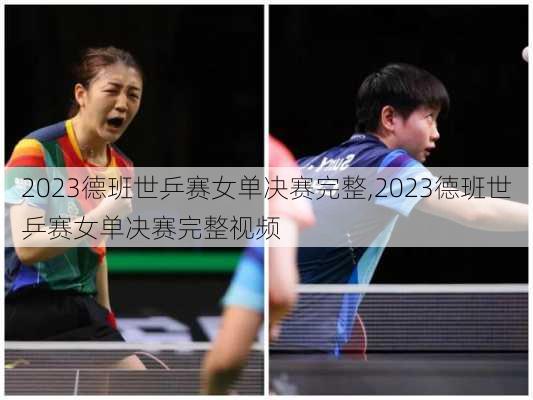 2023德班世乒赛女单决赛完整,2023德班世乒赛女单决赛完整视频