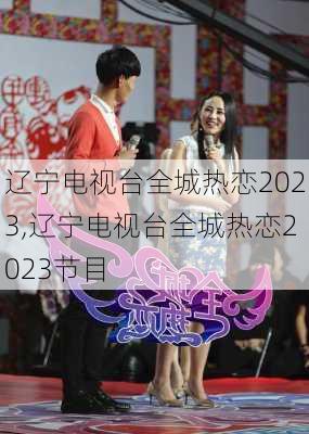 辽宁电视台全城热恋2023,辽宁电视台全城热恋2023节目