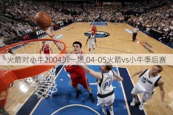 火箭对小牛2004第一场,04-05火箭vs小牛季后赛