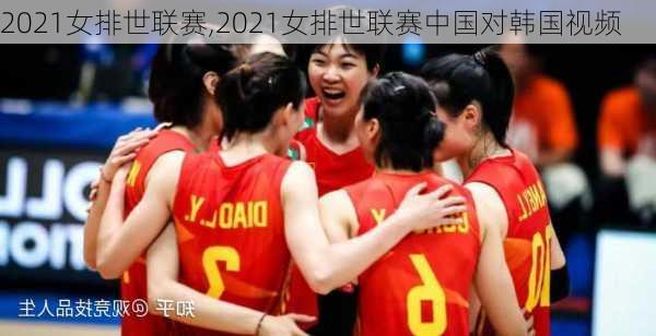 2021女排世联赛,2021女排世联赛中国对韩国视频