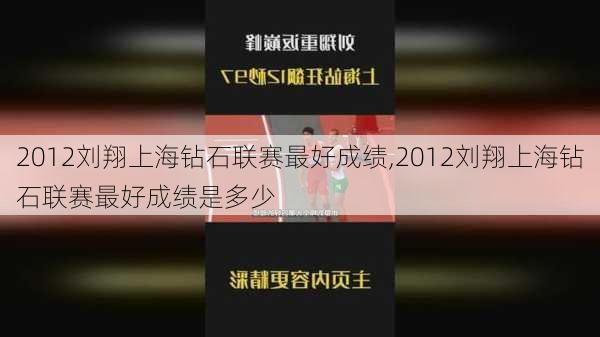 2012刘翔上海钻石联赛最好成绩,2012刘翔上海钻石联赛最好成绩是多少