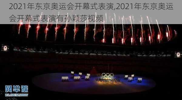 2021年东京奥运会开幕式表演,2021年东京奥运会开幕式表演有孙颖莎视频