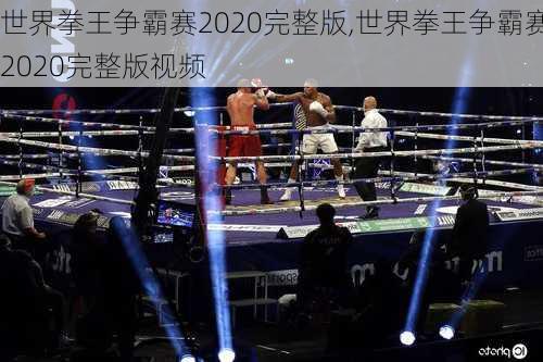 世界拳王争霸赛2020完整版,世界拳王争霸赛2020完整版视频