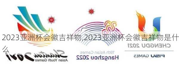 2023亚洲杯会徽吉祥物,2023亚洲杯会徽吉祥物是什么