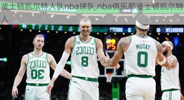 波士顿凯尔特人队nba球队,nba俱乐部波士顿凯尔特人