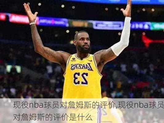 现役nba球员对詹姆斯的评价,现役nba球员对詹姆斯的评价是什么