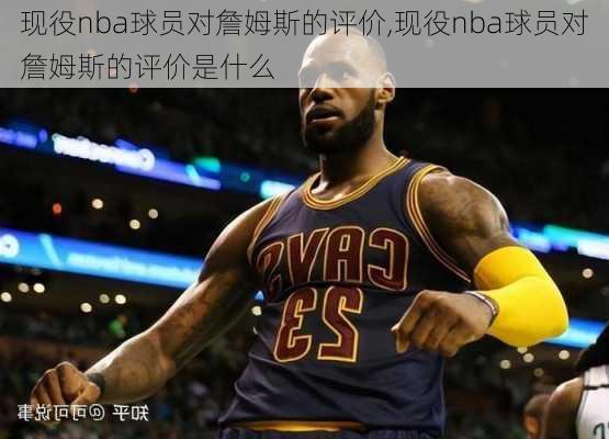 现役nba球员对詹姆斯的评价,现役nba球员对詹姆斯的评价是什么