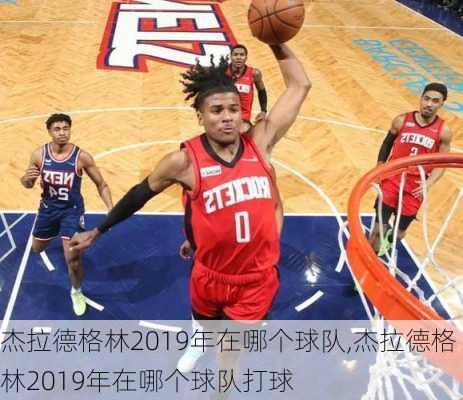 杰拉德格林2019年在哪个球队,杰拉德格林2019年在哪个球队打球