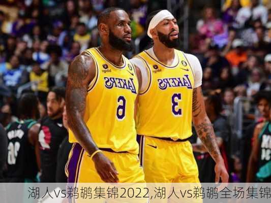 湖人vs鹈鹕集锦2022,湖人vs鹈鹕全场集锦