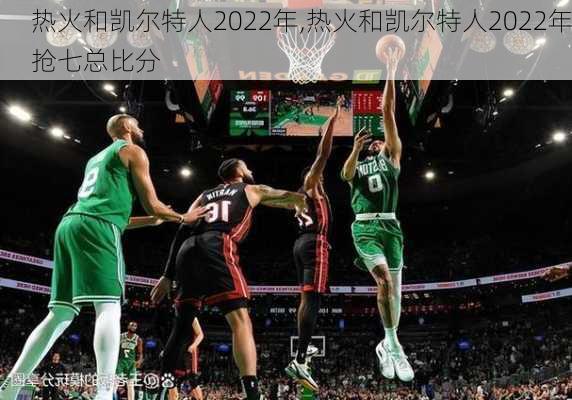 热火和凯尔特人2022年,热火和凯尔特人2022年抢七总比分