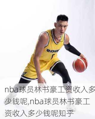 nba球员林书豪工资收入多少钱呢,nba球员林书豪工资收入多少钱呢知乎