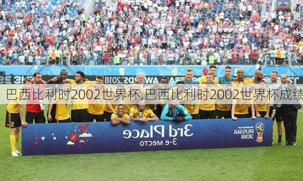 巴西比利时2002世界杯,巴西比利时2002世界杯成绩