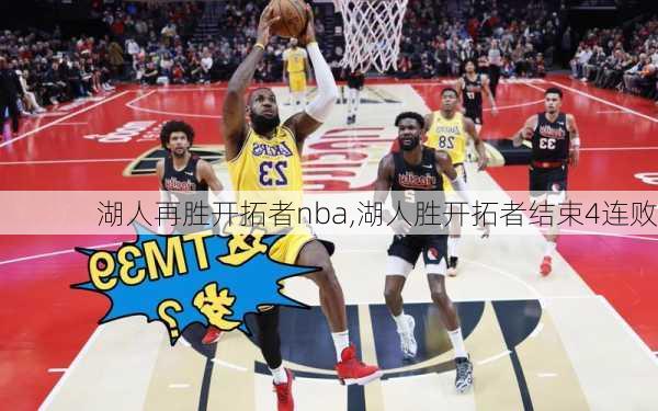 湖人再胜开拓者nba,湖人胜开拓者结束4连败