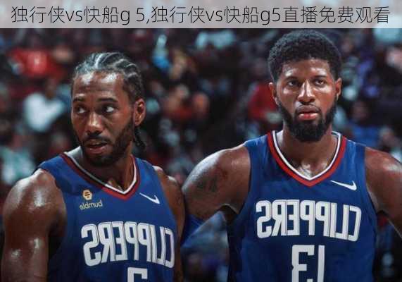 独行侠vs快船g 5,独行侠vs快船g5直播免费观看