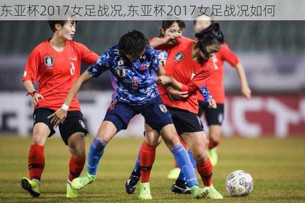 东亚杯2017女足战况,东亚杯2017女足战况如何