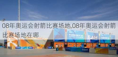 08年奥运会射箭比赛场地,08年奥运会射箭比赛场地在哪