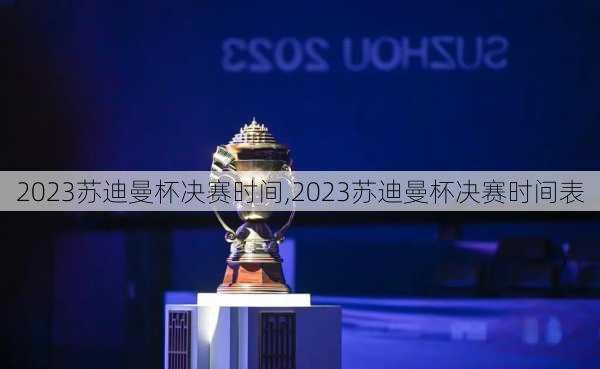 2023苏迪曼杯决赛时间,2023苏迪曼杯决赛时间表