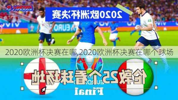 2020欧洲杯决赛在哪,2020欧洲杯决赛在哪个球场