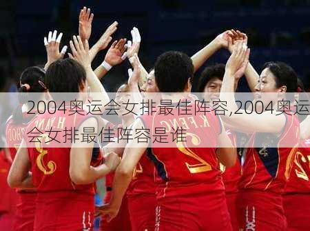 2004奥运会女排最佳阵容,2004奥运会女排最佳阵容是谁