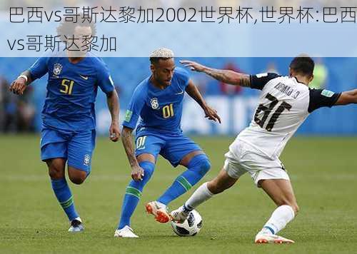 巴西vs哥斯达黎加2002世界杯,世界杯:巴西vs哥斯达黎加