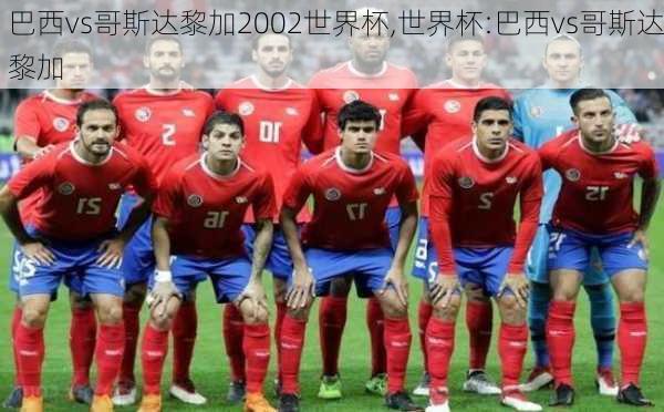 巴西vs哥斯达黎加2002世界杯,世界杯:巴西vs哥斯达黎加