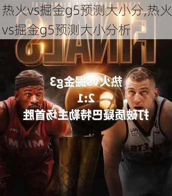 热火vs掘金g5预测大小分,热火vs掘金g5预测大小分析