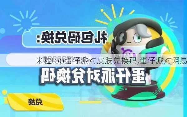 米粒top蛋仔派对皮肤兑换码,蛋仔派对网易