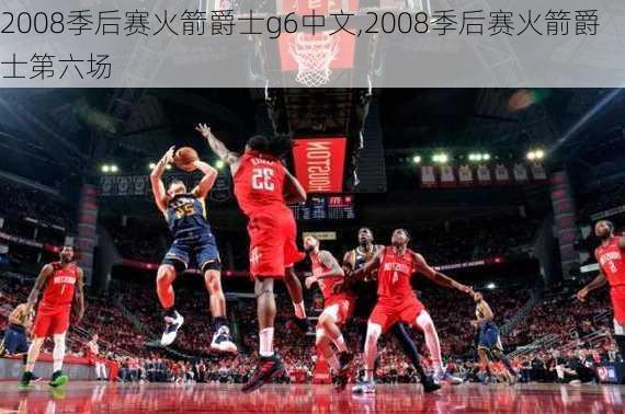 2008季后赛火箭爵士g6中文,2008季后赛火箭爵士第六场