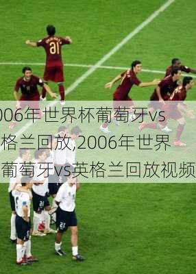 2006年世界杯葡萄牙vs英格兰回放,2006年世界杯葡萄牙vs英格兰回放视频