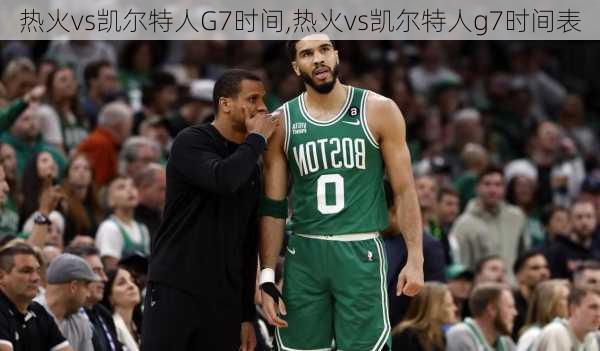 热火vs凯尔特人G7时间,热火vs凯尔特人g7时间表