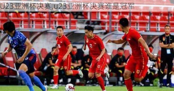 U23亚洲杯决赛,u23亚洲杯决赛谁是冠军